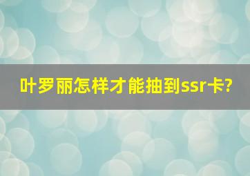 叶罗丽怎样才能抽到ssr卡?