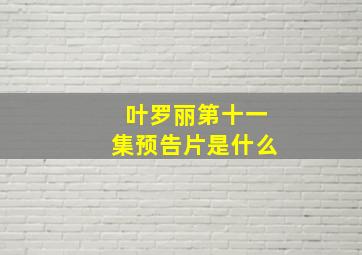 叶罗丽第十一集预告片是什么