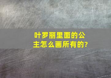 叶罗丽里面的公主怎么画所有的?