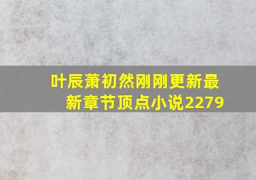 叶辰萧初然刚刚更新最新章节顶点小说2279