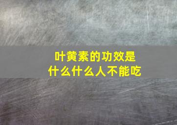 叶黄素的功效是什么什么人不能吃