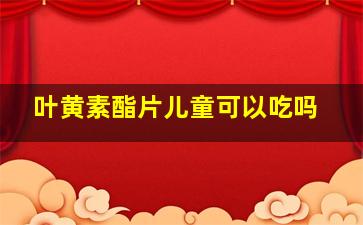 叶黄素酯片儿童可以吃吗