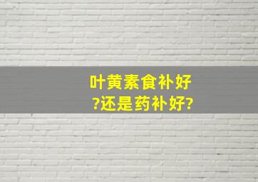 叶黄素食补好?还是药补好?