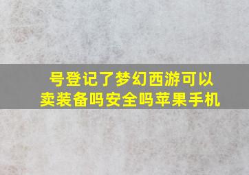 号登记了梦幻西游可以卖装备吗安全吗苹果手机