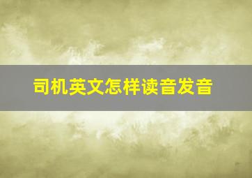 司机英文怎样读音发音