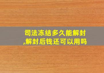 司法冻结多久能解封,解封后钱还可以用吗