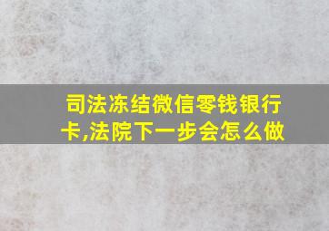 司法冻结微信零钱银行卡,法院下一步会怎么做