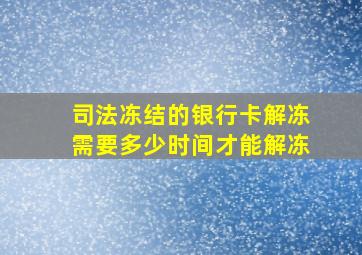 司法冻结的银行卡解冻需要多少时间才能解冻