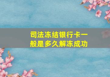 司法冻结银行卡一般是多久解冻成功