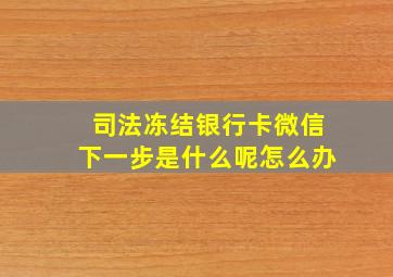 司法冻结银行卡微信下一步是什么呢怎么办