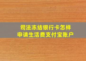 司法冻结银行卡怎样申请生活费支付宝账户