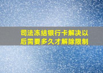 司法冻结银行卡解决以后需要多久才解除限制