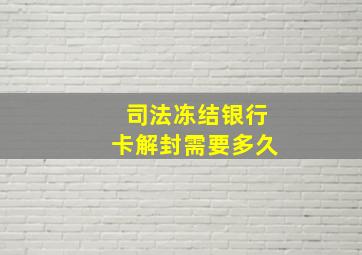 司法冻结银行卡解封需要多久