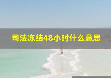 司法冻结48小时什么意思