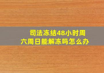 司法冻结48小时周六周日能解冻吗怎么办