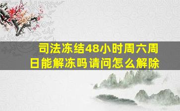 司法冻结48小时周六周日能解冻吗请问怎么解除