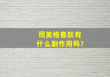 司美格鲁肽有什么副作用吗?