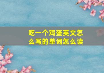 吃一个鸡蛋英文怎么写的单词怎么读