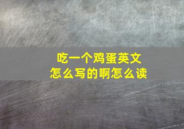 吃一个鸡蛋英文怎么写的啊怎么读