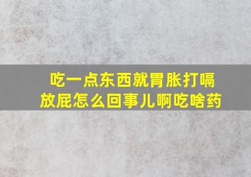 吃一点东西就胃胀打嗝放屁怎么回事儿啊吃啥药