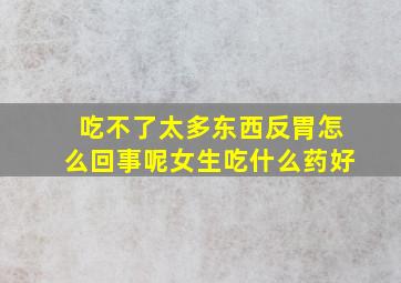 吃不了太多东西反胃怎么回事呢女生吃什么药好