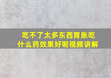 吃不了太多东西胃胀吃什么药效果好呢视频讲解