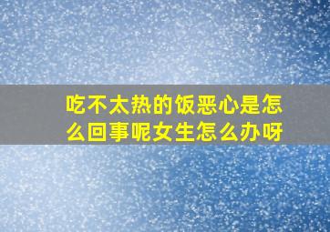 吃不太热的饭恶心是怎么回事呢女生怎么办呀