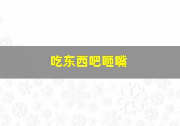 吃东西吧咂嘴