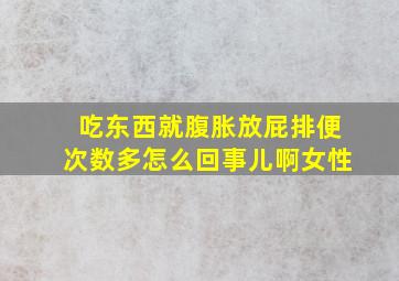 吃东西就腹胀放屁排便次数多怎么回事儿啊女性