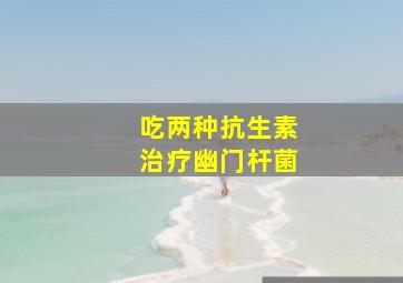 吃两种抗生素治疗幽门杆菌