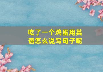 吃了一个鸡蛋用英语怎么说写句子呢