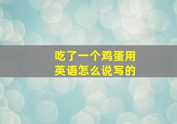 吃了一个鸡蛋用英语怎么说写的