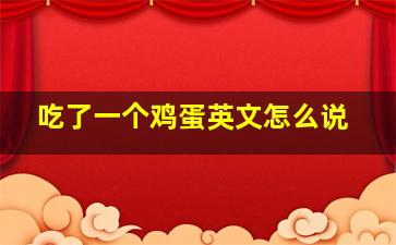 吃了一个鸡蛋英文怎么说