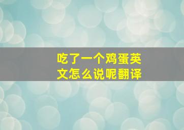 吃了一个鸡蛋英文怎么说呢翻译