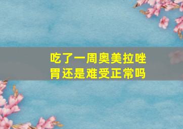 吃了一周奥美拉唑胃还是难受正常吗