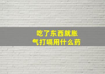 吃了东西就胀气打嗝用什么药