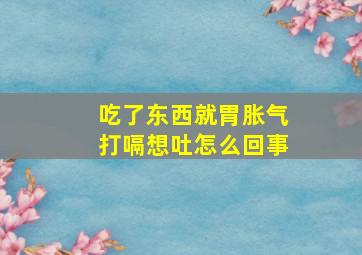 吃了东西就胃胀气打嗝想吐怎么回事