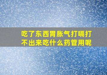 吃了东西胃胀气打嗝打不出来吃什么药管用呢