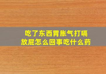 吃了东西胃胀气打嗝放屁怎么回事吃什么药