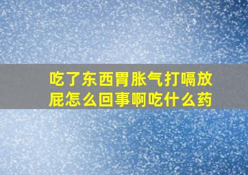 吃了东西胃胀气打嗝放屁怎么回事啊吃什么药