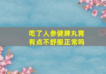 吃了人参健脾丸胃有点不舒服正常吗