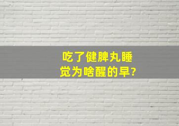 吃了健脾丸睡觉为啥醒的早?