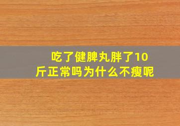 吃了健脾丸胖了10斤正常吗为什么不瘦呢