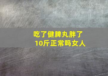 吃了健脾丸胖了10斤正常吗女人