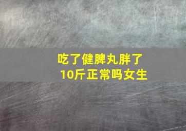 吃了健脾丸胖了10斤正常吗女生