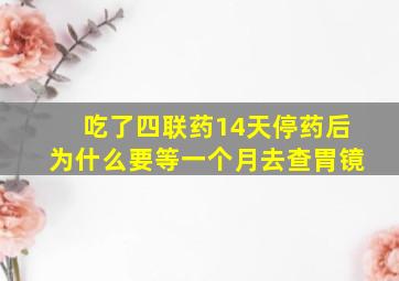 吃了四联药14天停药后为什么要等一个月去查胃镜