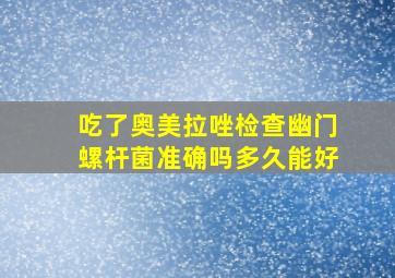 吃了奥美拉唑检查幽门螺杆菌准确吗多久能好