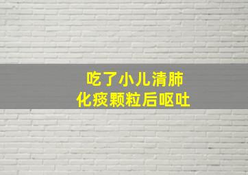 吃了小儿清肺化痰颗粒后呕吐