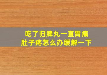 吃了归脾丸一直胃痛肚子疼怎么办缓解一下