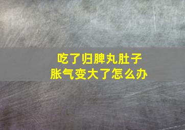 吃了归脾丸肚子胀气变大了怎么办